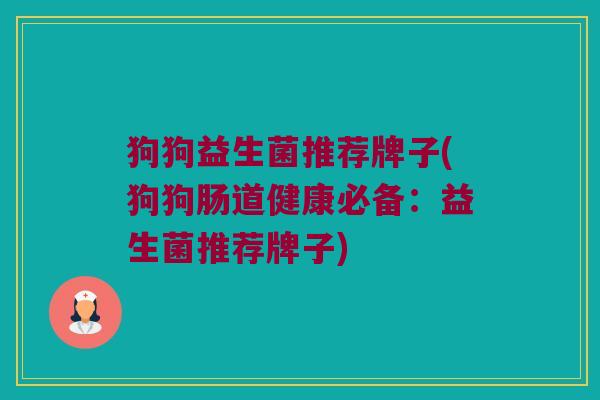 狗狗益生菌推荐牌子(狗狗肠道健康必备：益生菌推荐牌子)