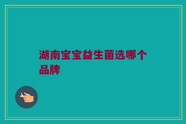 湖南宝宝益生菌选哪个品牌