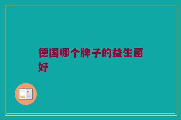 德国哪个牌子的益生菌好 德国哪个牌子的益生菌好