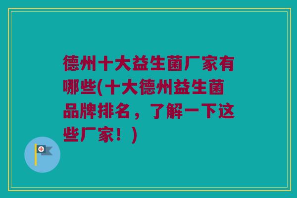 德州十大益生菌厂家有哪些(十大德州益生菌品牌排名，了解一下这些厂家！)