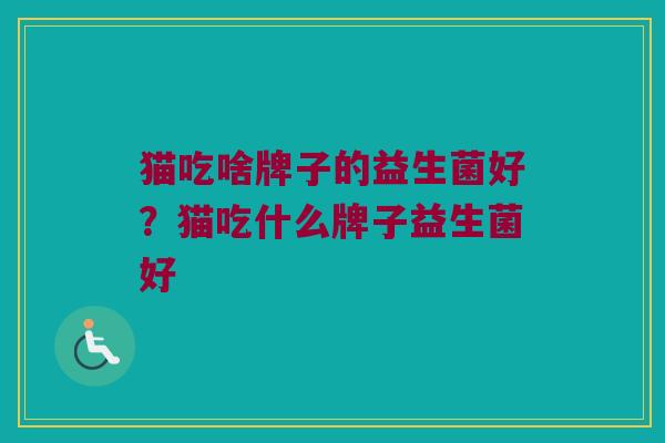 猫吃啥牌子的益生菌好？猫吃什么牌子益生菌好