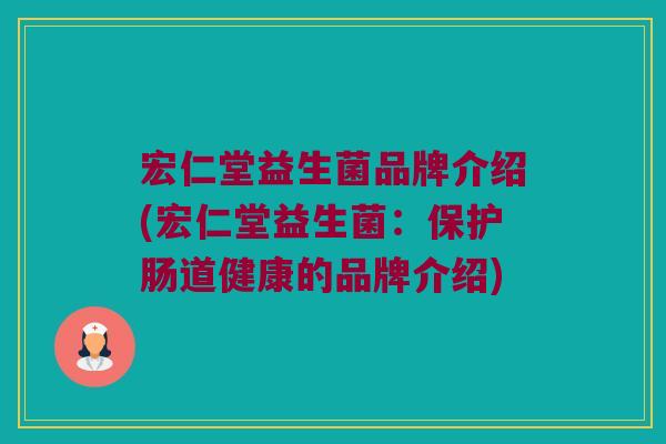 宏仁堂益生菌品牌介绍(宏仁堂益生菌：保护肠道健康的品牌介绍)