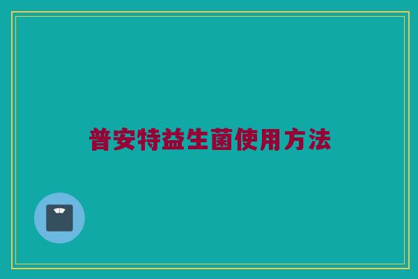 普安特益生菌使用方法