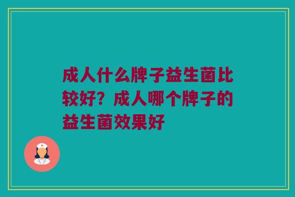 成人什么牌子益生菌比较好？成人哪个牌子的益生菌效果好
