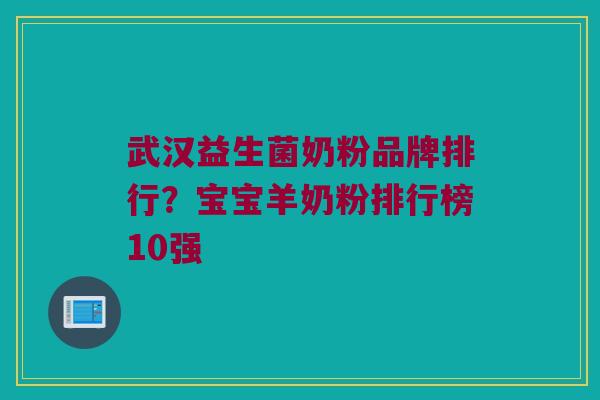武汉益生菌奶粉品牌排行?宝宝羊奶粉排行榜10强 武汉益生菌奶粉品牌排行?宝宝羊奶粉排行榜10强