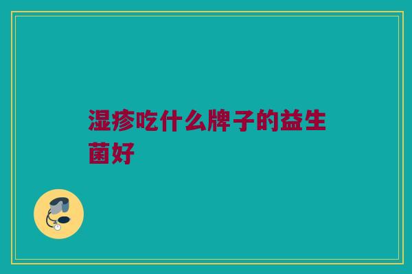 湿疹吃什么牌子的益生菌好