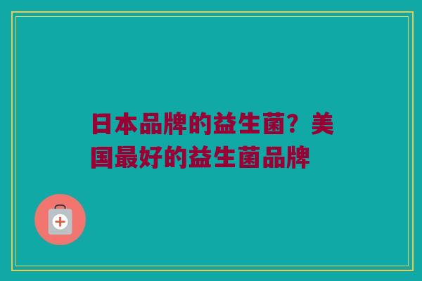 日本品牌的益生菌？美国最好的益生菌品牌