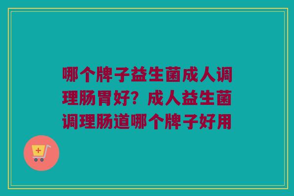 哪个牌子益生菌成人调理肠胃好？成人益生菌调理肠道哪个牌子好用