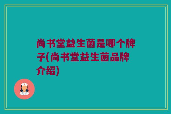 尚书堂益生菌是哪个牌子(尚书堂益生菌品牌介绍)