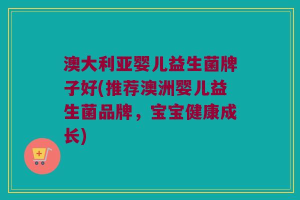 澳大利亚婴儿益生菌牌子好(推荐澳洲婴儿益生菌品牌，宝宝健康成长)
