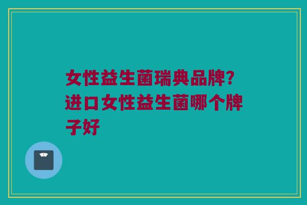 女性益生菌瑞典品牌？进口女性益生菌哪个牌子好