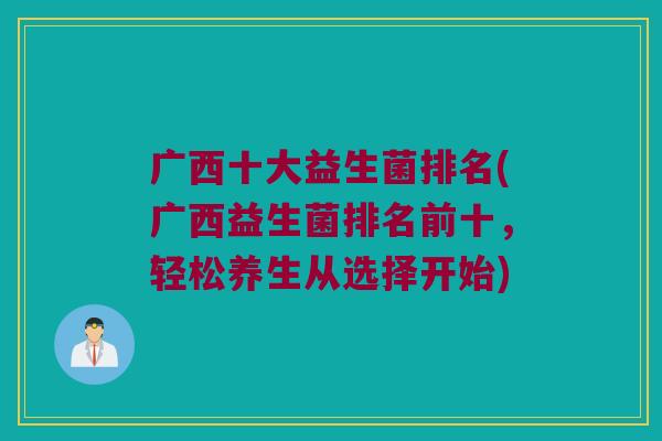 广西十大益生菌排名(广西益生菌排名前十，轻松养生从选择开始)