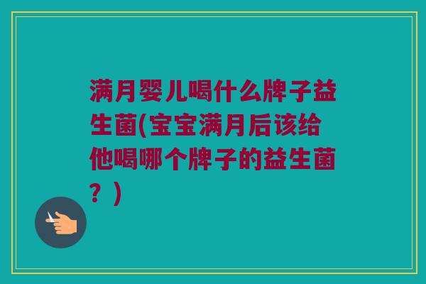 满月婴儿喝什么牌子益生菌(宝宝满月后该给他喝哪个牌子的益生菌？)
