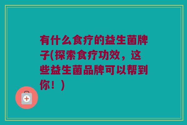 有什么食疗的益生菌牌子(探索食疗功效，这些益生菌品牌可以帮到你！)