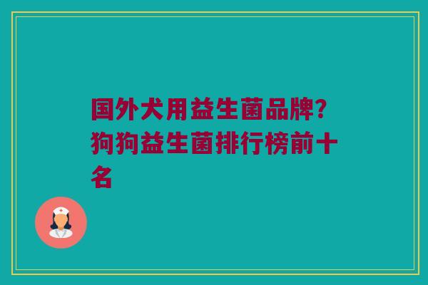 国外犬用益生菌品牌？狗狗益生菌排行榜前十名
