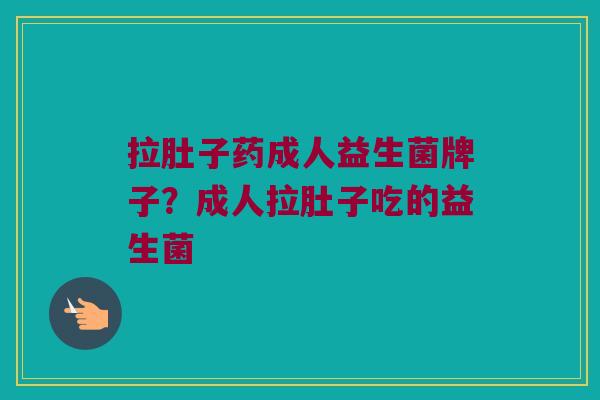 拉肚子药成人益生菌牌子？成人拉肚子吃的益生菌