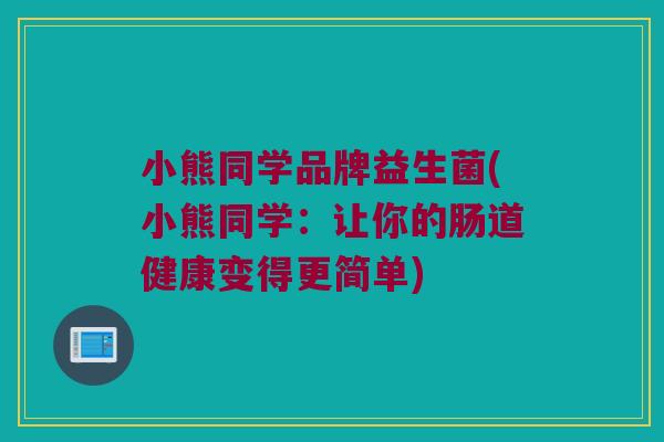 小熊同学品牌益生菌(小熊同学：让你的肠道健康变得更简单)