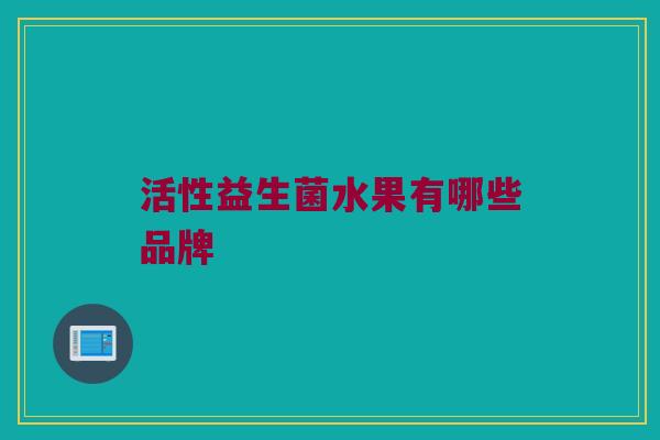 活性益生菌水果有哪些品牌