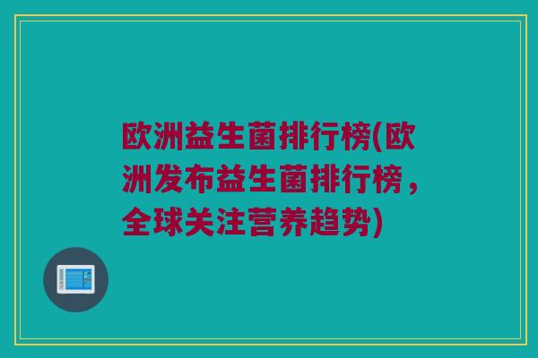 欧洲益生菌排行榜(欧洲发布益生菌排行榜，全球关注营养趋势)