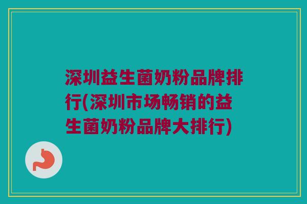 深圳益生菌奶粉品牌排行(深圳市场畅销的益生菌奶粉品牌大排行)