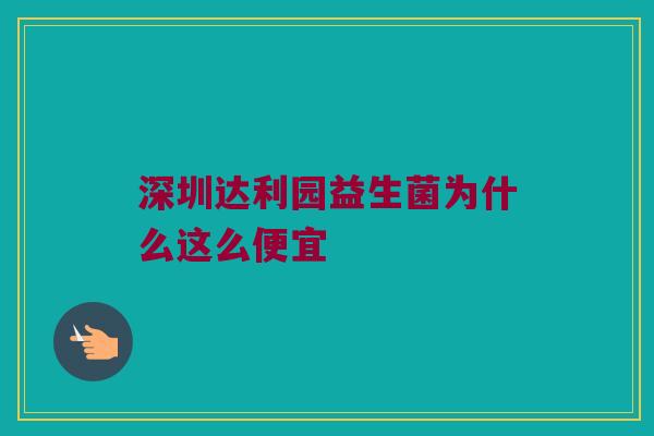 深圳达利园益生菌为什么这么便宜