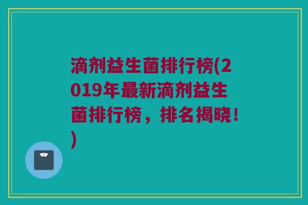 滴剂益生菌排行榜(2019年最新滴剂益生菌排行榜，排名揭晓！)