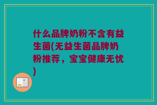 什么品牌奶粉不含有益生菌(无益生菌品牌奶粉推荐，宝宝健康无忧)
