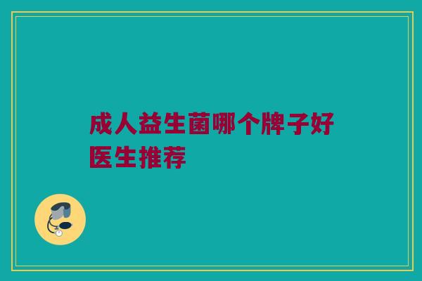 成人益生菌哪个牌子好医生推荐