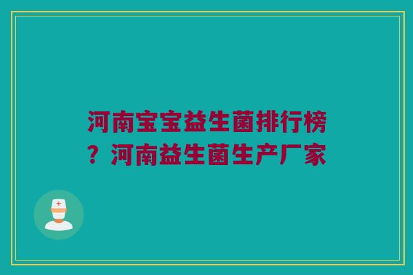 河南宝宝益生菌排行榜？河南益生菌生产厂家