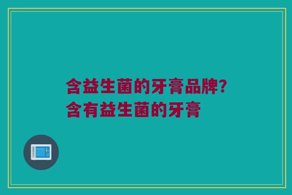 含益生菌的牙膏品牌？含有益生菌的牙膏