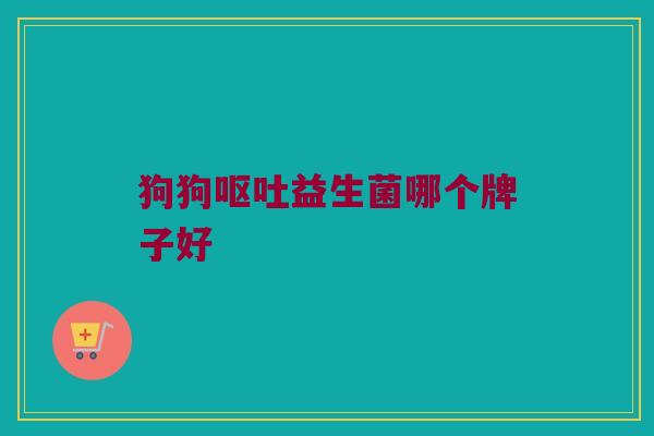 狗狗呕吐益生菌哪个牌子好