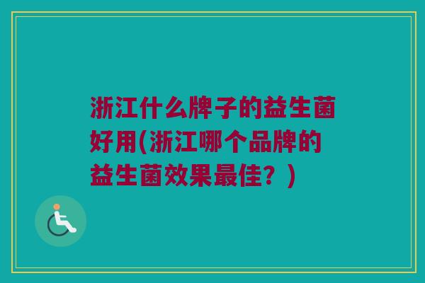浙江什么牌子的益生菌好用(浙江哪个品牌的益生菌效果最佳？)