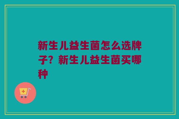 新生儿益生菌怎么选牌子？新生儿益生菌买哪种