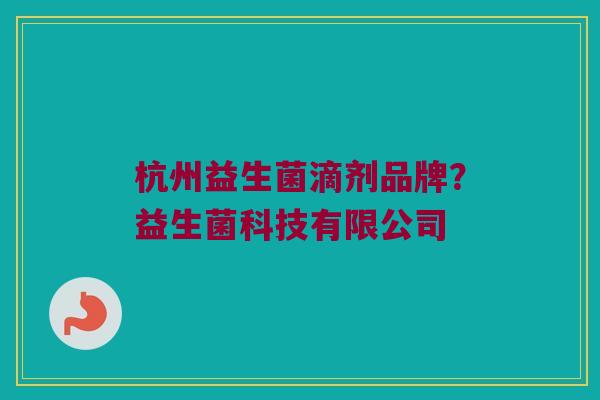 杭州益生菌滴剂品牌？益生菌科技有限公司