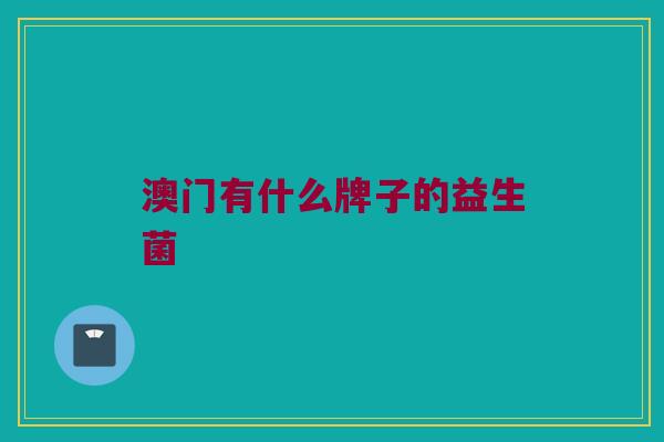 澳门有什么牌子的益生菌