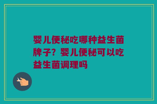 婴儿便秘吃哪种益生菌牌子？婴儿便秘可以吃益生菌调理吗