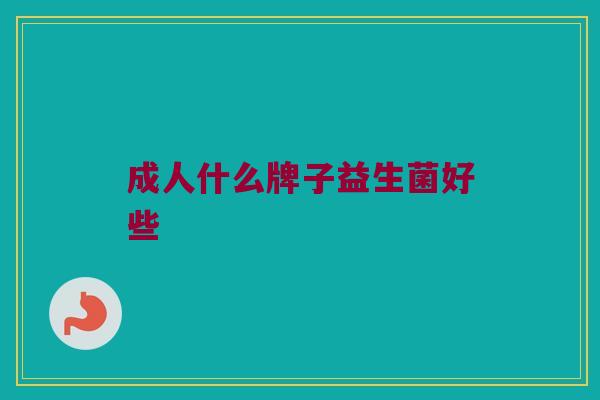 成人什么牌子益生菌好些
