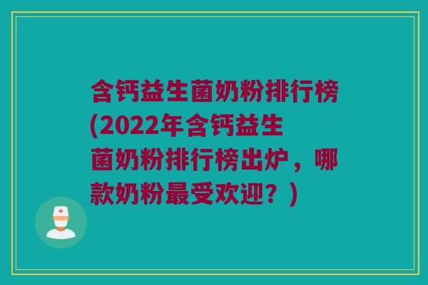 含钙益生菌奶粉排行榜(2022年含钙益生菌奶粉排行榜出炉，哪款奶粉最受欢迎？)
