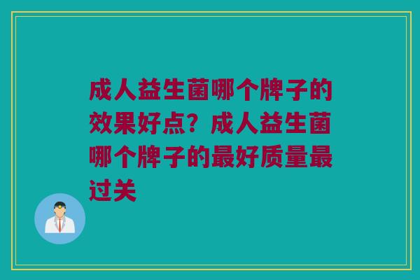 成人益生菌哪个牌子的效果好点？成人益生菌哪个牌子的最好质量最过关