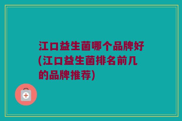 江口益生菌哪个品牌好(江口益生菌排名前几的品牌推荐)