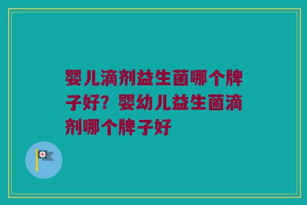 婴儿滴剂益生菌哪个牌子好？婴幼儿益生菌滴剂哪个牌子好