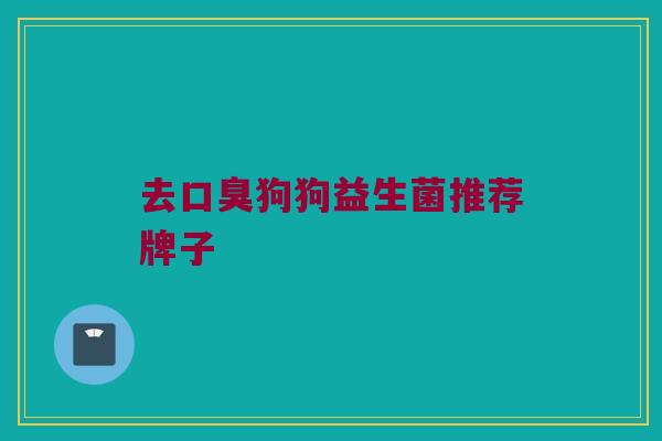 去口臭狗狗益生菌推荐牌子