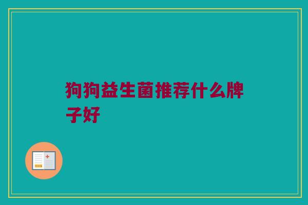狗狗益生菌推荐什么牌子好 狗狗益生菌推荐什么牌子好