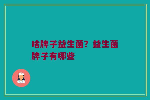 啥牌子益生菌？益生菌牌子有哪些