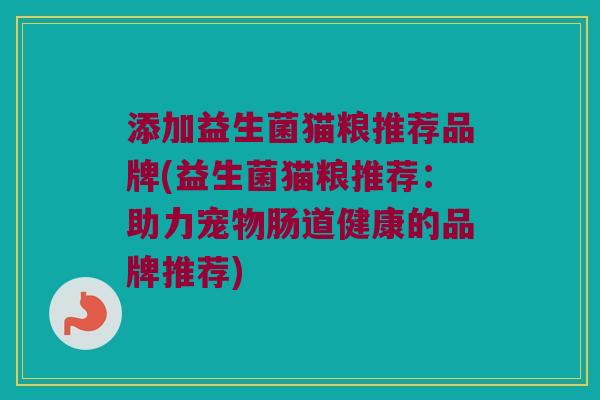 添加益生菌猫粮推荐品牌(益生菌猫粮推荐：助力宠物肠道健康的品牌推荐)