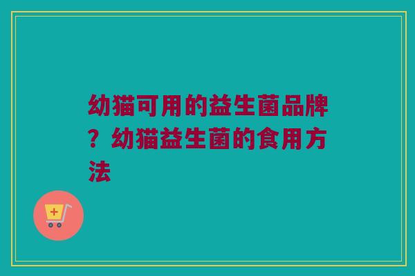 幼猫可用的益生菌品牌？幼猫益生菌的食用方法