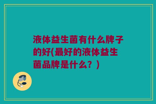 液体益生菌有什么牌子的好(最好的液体益生菌品牌是什么？)