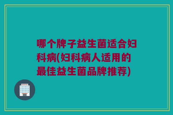 哪个牌子益生菌适合(人适用的佳益生菌品牌推荐) 哪个牌子益生菌适合(人适用的佳益生菌品牌推荐)