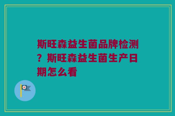 斯旺森益生菌品牌检测？斯旺森益生菌生产日期怎么看
