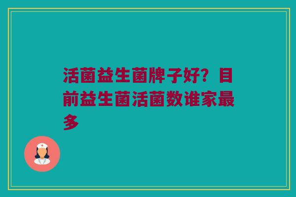 活菌益生菌牌子好？目前益生菌活菌数谁家最多
